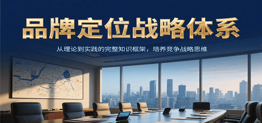 品牌定位战略体系，从理论到实践的完整知识框架，培养产品竞争战略思维-心语项目网
