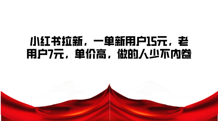 小红书拉新，一单新用户15元，老用户7元，单价高，做的人少不内卷-心语项目网