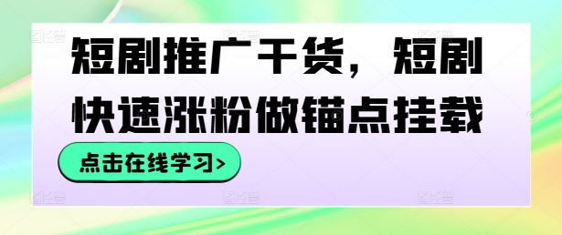 短剧推广干货，短剧快速涨粉做锚点挂载-心语项目网