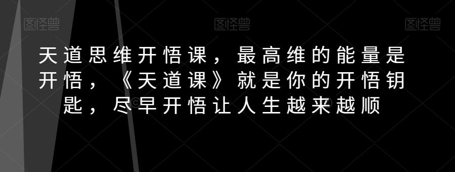 天道思维开悟课，最高维的能量是开悟，《天道课》就是你的开悟钥匙，尽早开悟让人生越来越顺-心语项目网