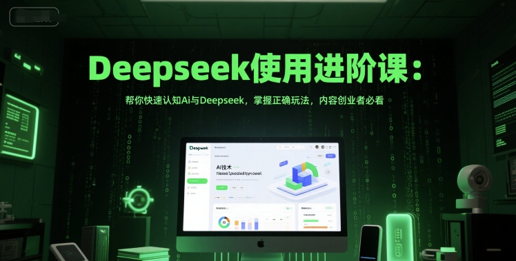 Deepseek使用进阶课：帮你快速认知Ai与Deepseek，掌握正确玩法，内容创业者必看-心语项目网