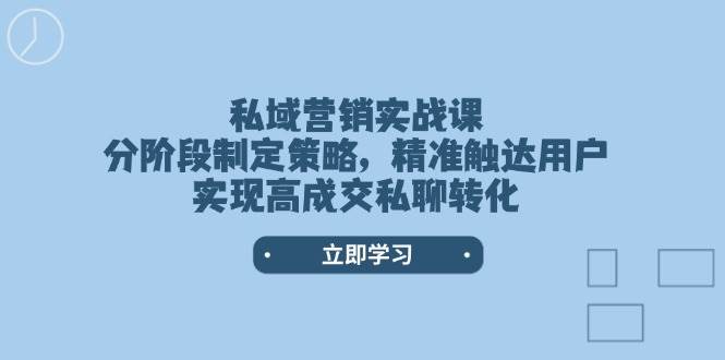 私域营销实战课，分阶段制定策略，精准触达用户，实现高成交私聊转化-心语项目网