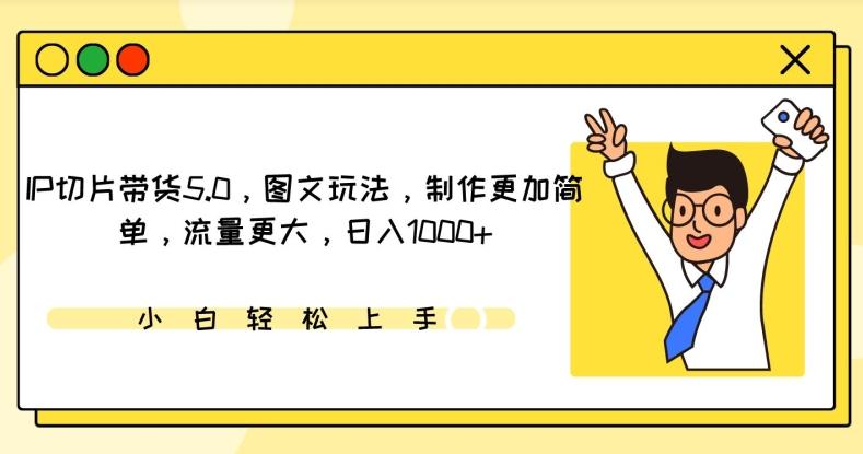 IP切片带货5.0，图文玩法，制作更加简单，流量更大，日入1000+【揭秘】-心语项目网