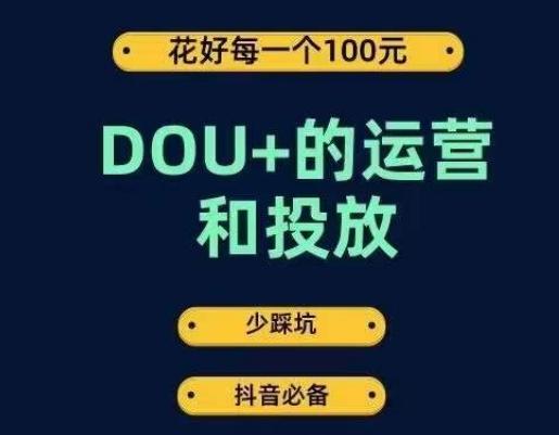 DOU+的运营和投放，花1条DOU+的钱，成为DOU+的投放高手，少走弯路不采坑-心语项目网