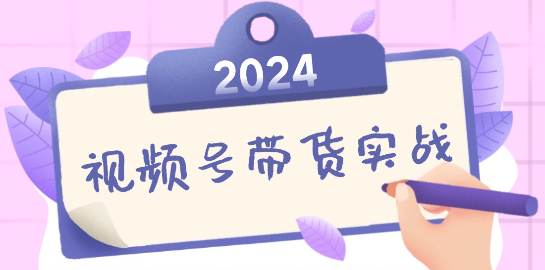 2024视频号最新带货实战课：无人直播/书单号卖货/个人IP口播 (附资料素材-心语项目网