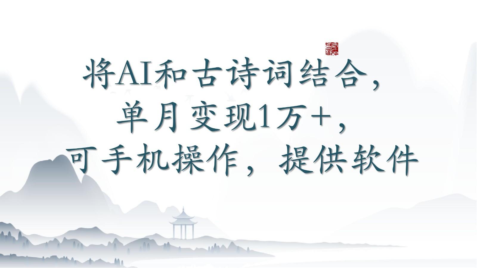 将AI和古诗词结合，单月变现1万+，可手机操作，附送软件-心语项目网