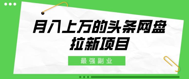 最强副业，月入上万的头条网盘拉新项目，小白新手轻松上手-心语项目网