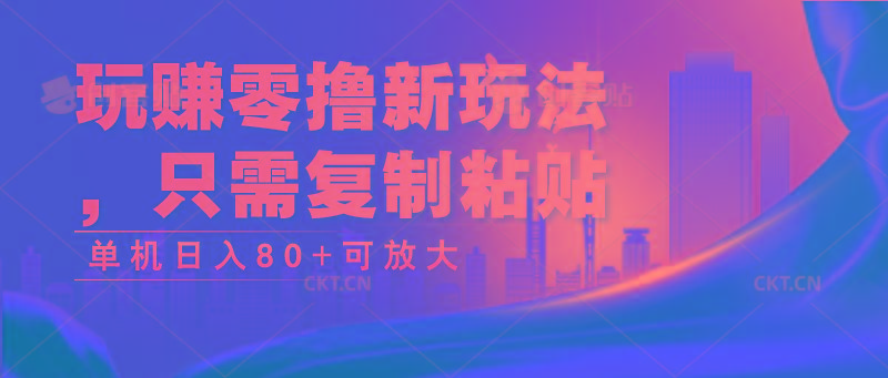 玩赚零撸新玩法，只需复制粘贴，单机日入80+可放大-心语项目网