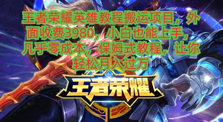 王者荣耀英雄教程搬运项目，小白也能上手，几乎零成本，保姆式教程-心语项目网