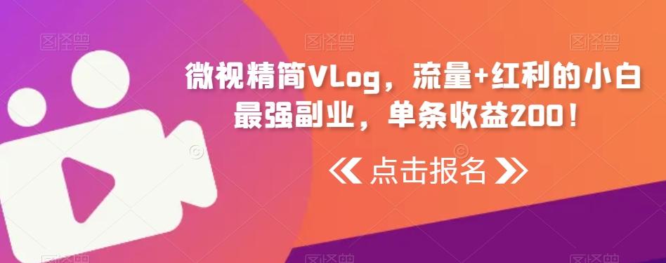 微视精简Vlog，流量+红利的小白最强副业，单条收益200！-心语项目网