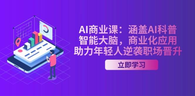 AI商业课:涵盖AI科普,智能大脑,商业化应用,助力年轻人逆袭职场晋升-心语项目网