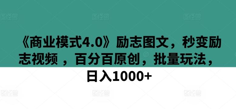《商业模式4.0》励志图文，秒变励志视频 ，百分百原创，批量玩法，日入1000+【揭秘】-心语项目网