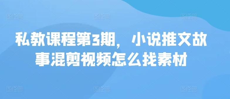 私教课程第3期，小说推文故事混剪视频怎么找素材-心语项目网