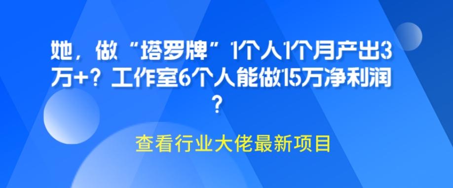 她，做“塔罗牌”1个人1个月产出3万+？工作室6个人能做15万净利润？-心语项目网