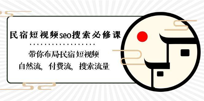 民宿短视频seo搜索必修课：带你布局民宿短视频自然流，付费流，搜索流量-心语项目网