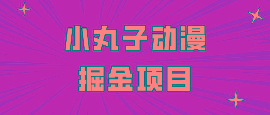 日入300的小丸子动漫掘金项目，简单好上手，适合所有朋友操作！-心语项目网