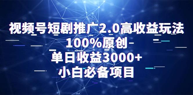 视频号短剧推广2.0高收益玩法，100%原创，单日收益3000+，小白必备项目-心语项目网