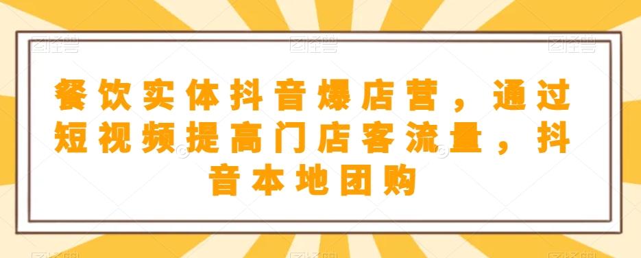 餐饮实体抖音爆店营，​通过短视频提高门店客流量，抖音本地团购开通-心语项目网