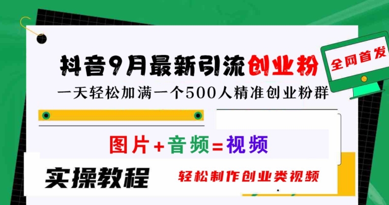 抖音9月最新引流创业粉，轻松制作创业类视频，一天轻松加满一个500人精准创业粉群【揭秘】-心语项目网