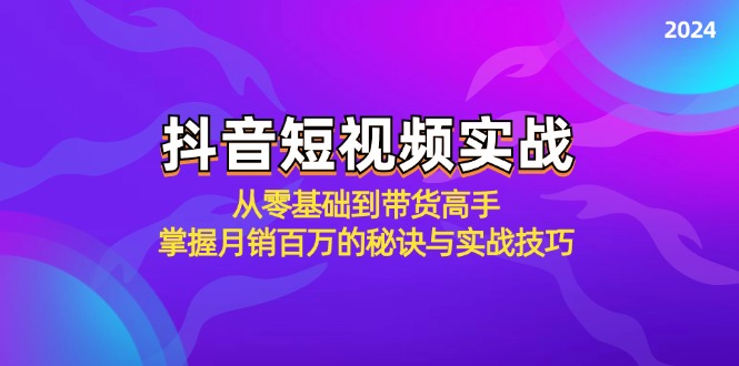 抖音短视频实战：从零基础到带货高手，掌握月销百万的秘诀与实战技巧-心语项目网