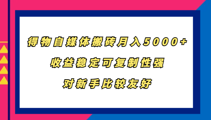 得物自媒体搬砖，月入5000+，收益稳定可复制性强，对新手比较友好-心语项目网