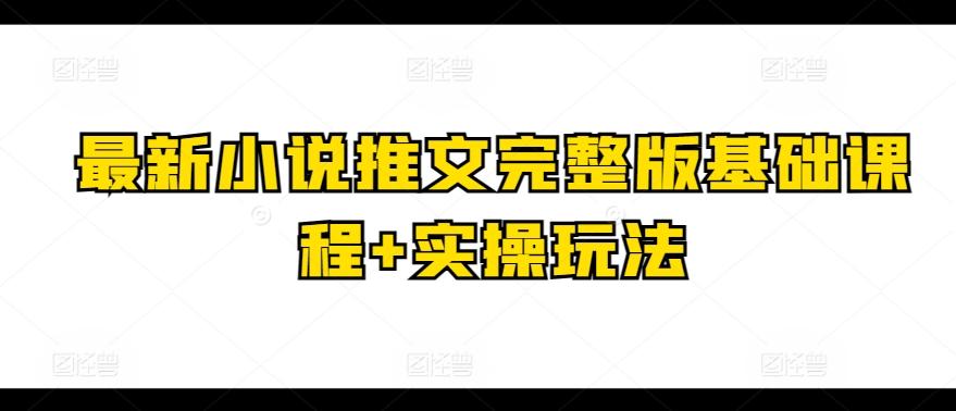 最新小说推文完整版基础课程+实操玩法-心语项目网