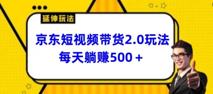 2024最新京东短视频带货2.0玩法，每天3分钟，日入500+【揭秘】-心语项目网