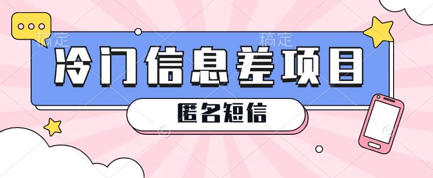 利用信息差操作的冷门赚钱项目，揭秘“匿名短信”日赚几十几百的玩法-心语项目网