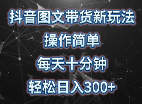 抖音图文带货新玩法， 操作简单，每天十分钟，轻松日入300+，可矩阵操作【揭秘】-心语项目网