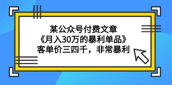 (9365期)某公众号付费文章《月入30万的暴利单品》客单价三四千，非常暴利-心语项目网