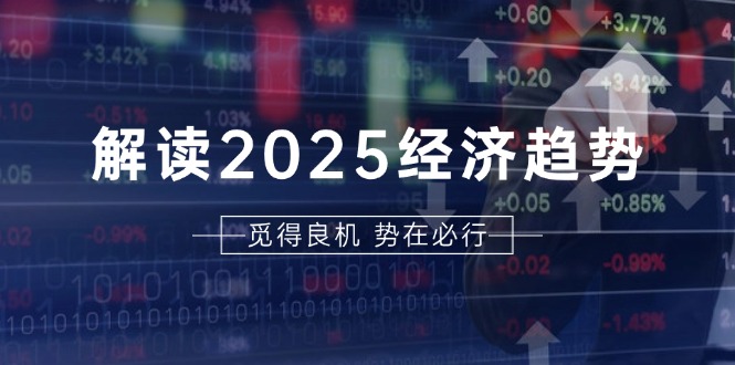 解读2025经济趋势、美股、A港股等资产前景判断，助您抢先布局未来投资-心语项目网