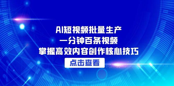 AI短视频批量生产：一分钟百条视频，掌握高效内容创作核心技巧-心语项目网