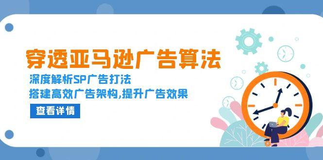 穿透亚马逊广告算法，深度解析SP广告打法，搭建高效广告架构,提升广告效果-心语项目网