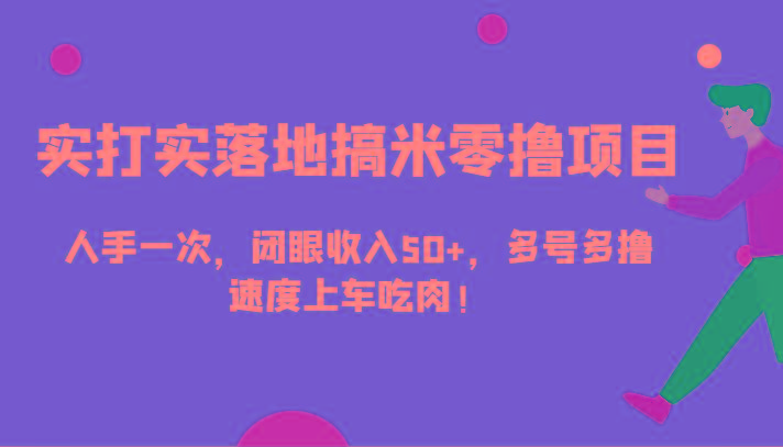 实打实落地搞米零撸项目，人手一次，闭眼收入50+，多号多撸，速度上车吃肉！-心语项目网
