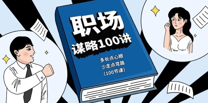 职场谋略100讲：多长点心眼，少走点弯路(100节课)-心语项目网