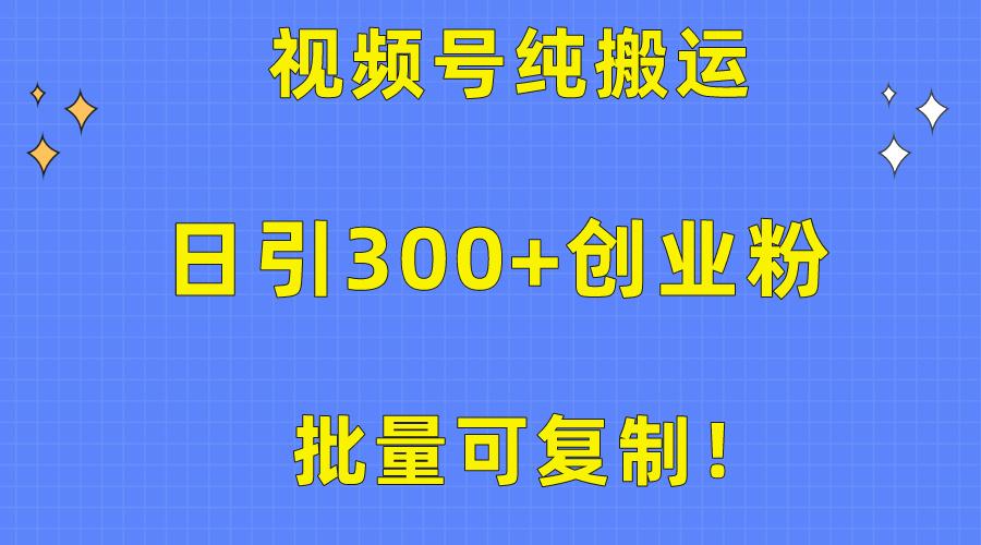 批量可复制！视频号纯搬运日引300+创业粉教程！-心语项目网