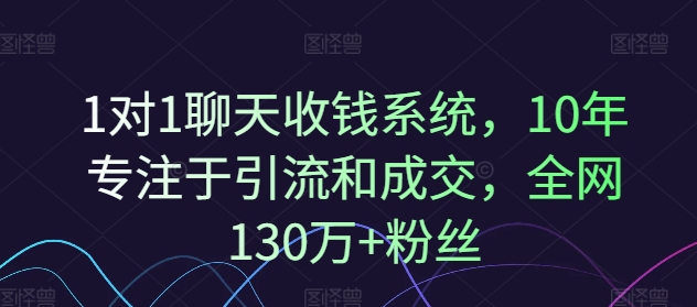 1对1聊天收钱系统，10年专注于引流和成交，全网130万+粉丝-心语项目网