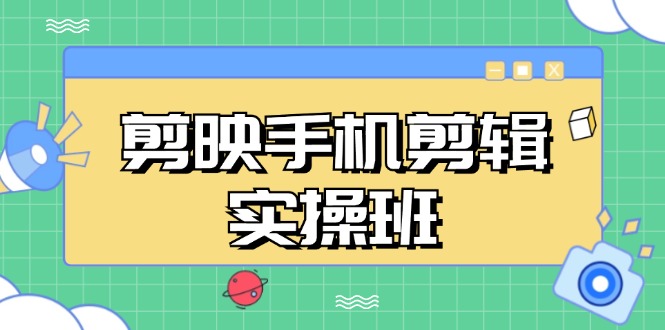 剪映手机剪辑实战班，从入门到精通，抖音爆款视频制作秘籍分段讲解-心语项目网