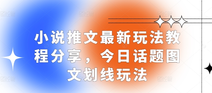 小说推文最新玩法教程分享，今日话题图文划线玩法-心语项目网