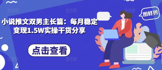 小说推文双男主长篇：每月稳定变现1.5W实操干货分享-心语项目网