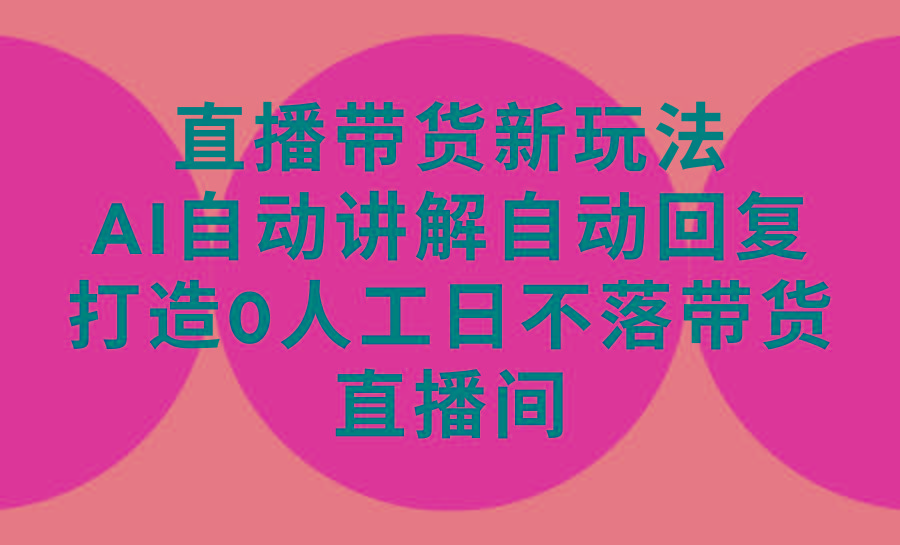 (9328期)直播带货新玩法，AI自动讲解自动回复 打造0人工日不落带货直播间-教程+软件-心语项目网