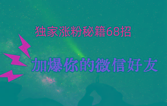 独家引流秘籍68招，深藏多年的压箱底，效果惊人，加爆你的微信好友！-心语项目网