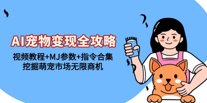 AI宠物变现全攻略：视频教程+MJ参数+指令合集，挖掘萌宠市场无限商机-心语项目网