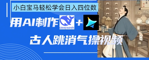 AI古人跳消气操视频制作，deepseek+即梦，小白宝马轻松学会日入四位数-心语项目网