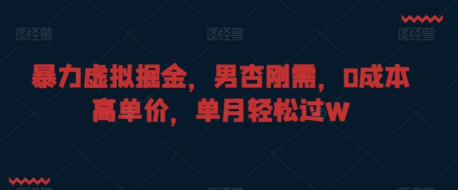 暴力虚拟掘金，男杏刚需，0成本高单价，单月轻松过W【揭秘】-心语项目网