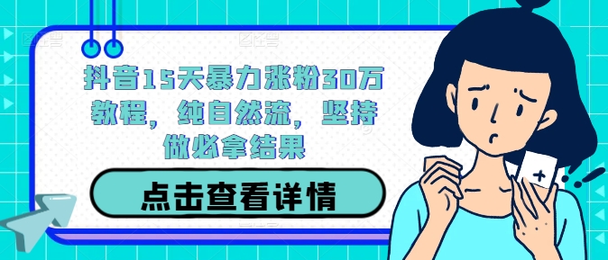 抖音15天暴力涨粉30万教程，纯自然流，坚持做必拿结果-心语项目网