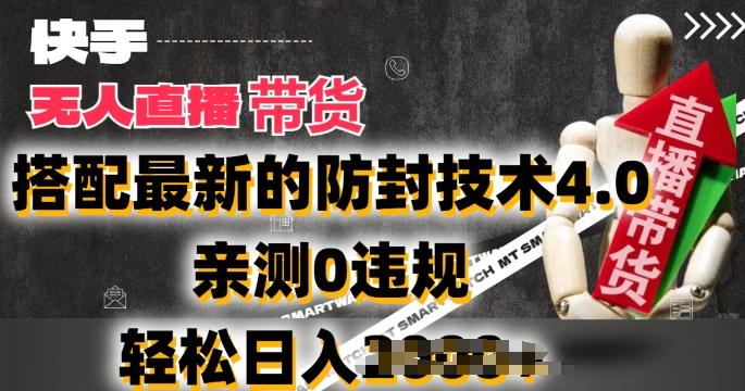 2024年快手无人直播卖货，搭配最新的防封技术4.0.亲测0违规，轻松日入2k【揭秘】-心语项目网
