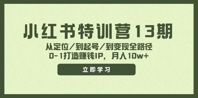 小红书特训营13期，从定位/到起号/到变现全路径，0-1打造赚钱IP，月入10w+-心语项目网