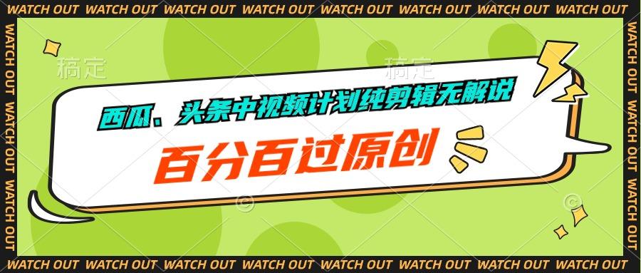 西瓜、头条中视频计划纯剪辑无解说，百分百过原创-心语项目网
