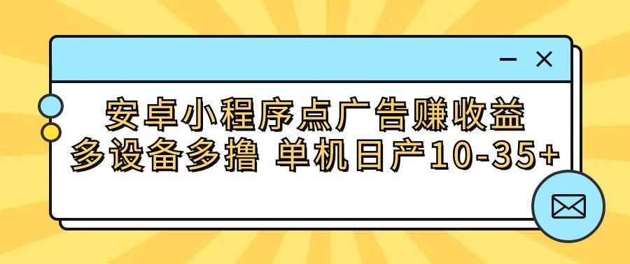 安卓小程序点广告赚收益,多设备多撸 单机日产10-35+-心语项目网